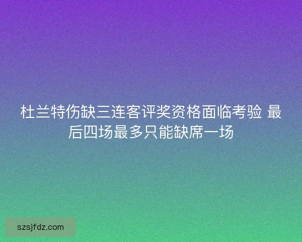 杜兰特伤缺三连客评奖资格面临考验 最后四场最多只能缺席一场
