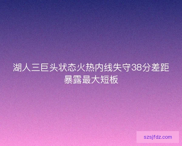 湖人三巨头状态火热内线失守38分差距暴露最大短板